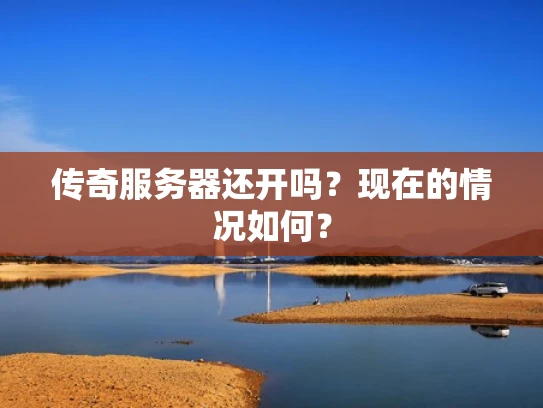 传奇服务器还开吗？现在的情况如何？