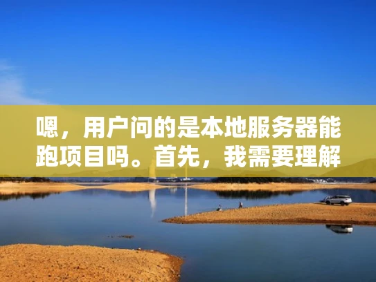嗯，用户问的是本地服务器能跑项目吗。首先，我需要理解用户的问题。他可能在问本地服务器是否可以运行他的项目，或者是否适合用来部署项目。这可能涉及到服务器的作用、项目的类型、资源限制等等