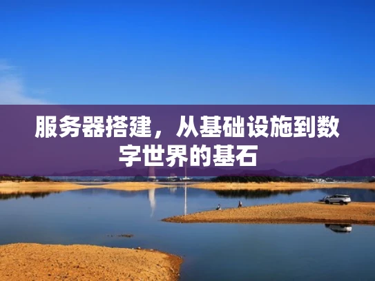 服务器搭建，从基础设施到数字世界的基石
