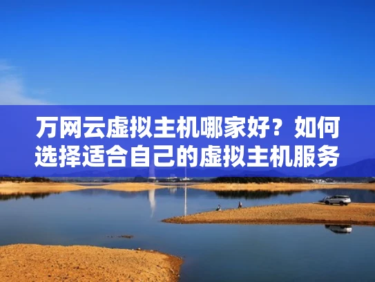 万网云虚拟主机哪家好？如何选择适合自己的虚拟主机服务
