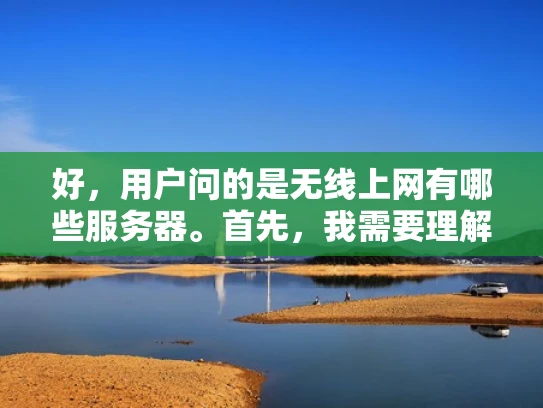 好，用户问的是无线上网有哪些服务器。首先，我需要理解用户的需求。他们可能是在考虑如何设置无线网络，或者想了解无线网络的服务器类型。用户可能不太熟悉技术细节，所以需要用通俗易懂的语言来解释