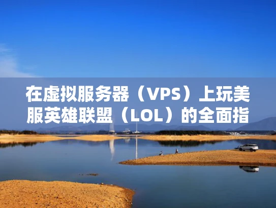 在虚拟服务器（VPS）上玩美服英雄联盟（LOL）的全面指南