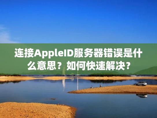 连接AppleID服务器错误是什么意思？如何快速解决？