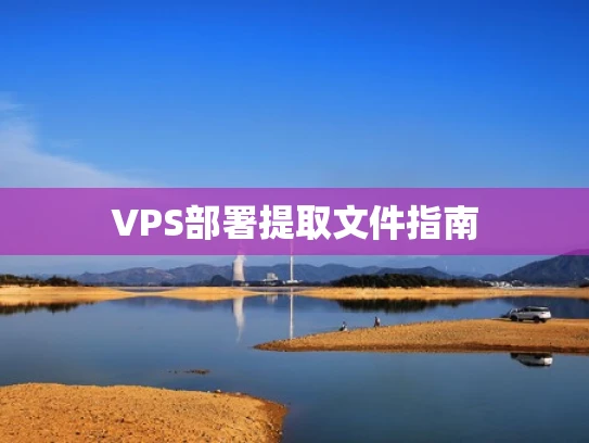 VPS部署提取文件指南