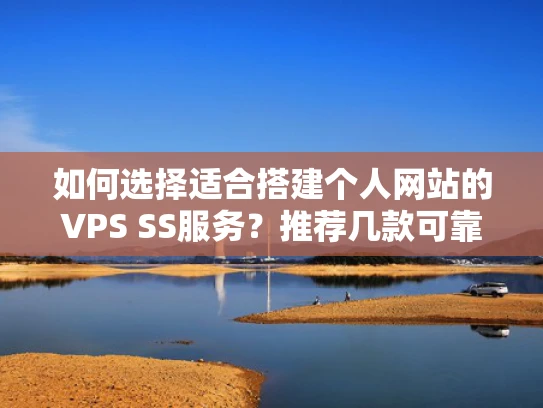 如何选择适合搭建个人网站的VPS SS服务？推荐几款可靠稳定的方案