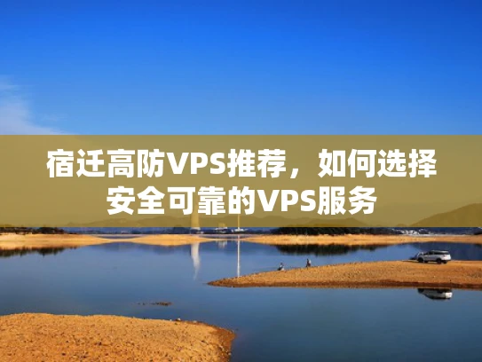 宿迁高防VPS推荐，如何选择安全可靠的VPS服务