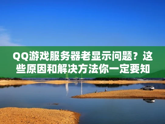 QQ游戏服务器老显示问题？这些原因和解决方法你一定要知道！