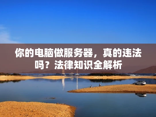 你的电脑做服务器，真的违法吗？法律知识全解析