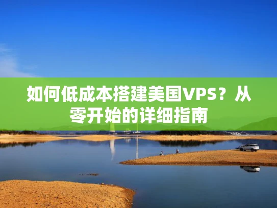 如何低成本搭建美国VPS？从零开始的详细指南