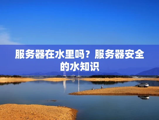服务器在水里吗？服务器安全的水知识