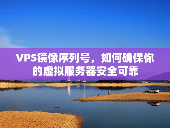 VPS镜像序列号，如何确保你的虚拟服务器安全可靠