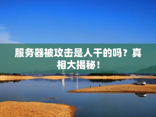 服务器被攻击是人干的吗？真相大揭秘！
