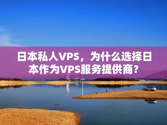 日本私人VPS，为什么选择日本作为VPS服务提供商？