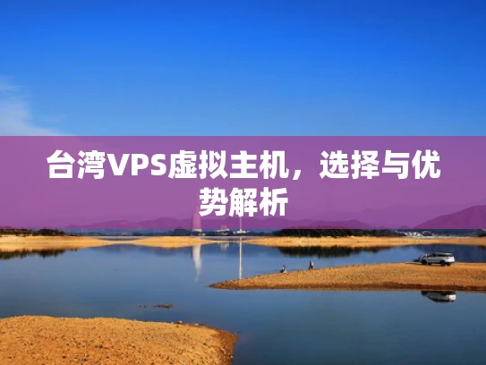 台湾VPS虚拟主机，选择与优势解析