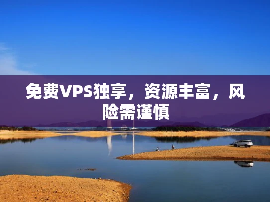 免费VPS独享，资源丰富，风险需谨慎