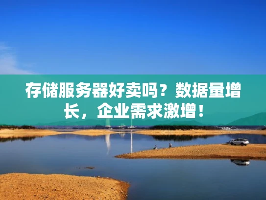 存储服务器好卖吗？数据量增长，企业需求激增！