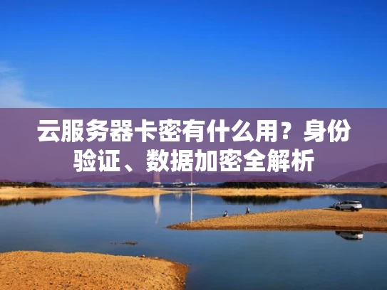 云服务器卡密有什么用？身份验证、数据加密全解析