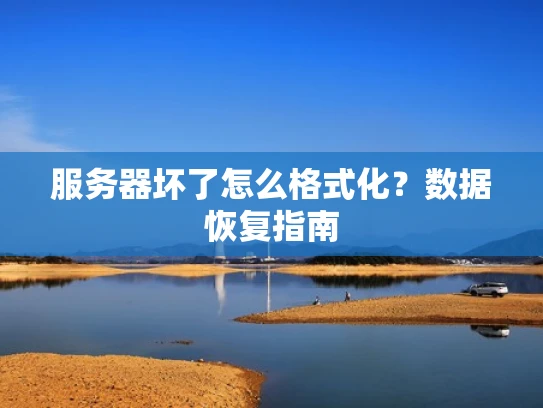 服务器坏了怎么格式化？数据恢复指南