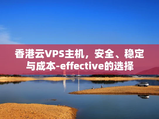 香港云VPS主机，安全、稳定与成本-effective的选择