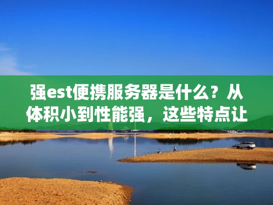 强est便携服务器是什么？从体积小到性能强，这些特点让你get到了吗？