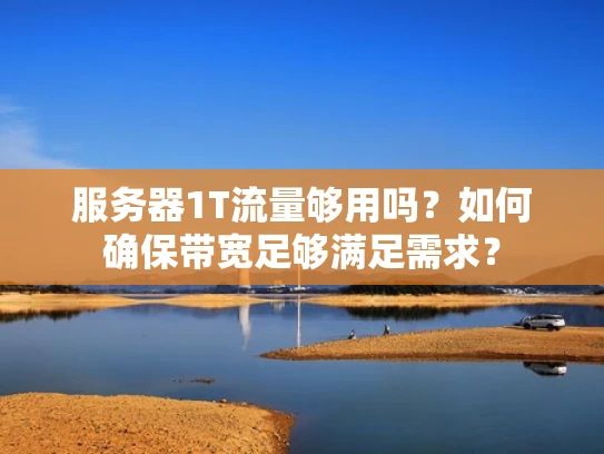 服务器1T流量够用吗？如何确保带宽足够满足需求？