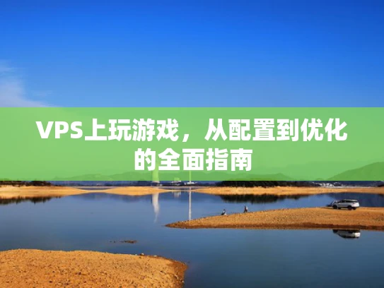 VPS上玩游戏，从配置到优化的全面指南