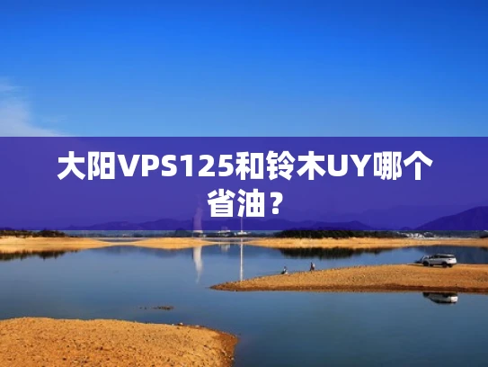 大阳VPS125和铃木UY哪个省油？