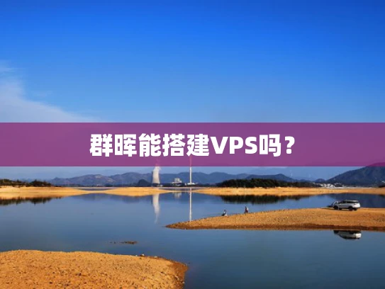 群晖能搭建VPS吗？