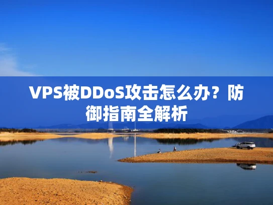 VPS被DDoS攻击怎么办？防御指南全解析