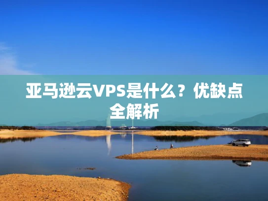 亚马逊云VPS是什么？优缺点全解析