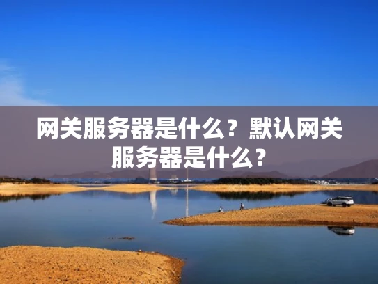 网关服务器是什么？默认网关服务器是什么？