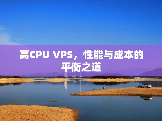 高CPU VPS，性能与成本的平衡之道