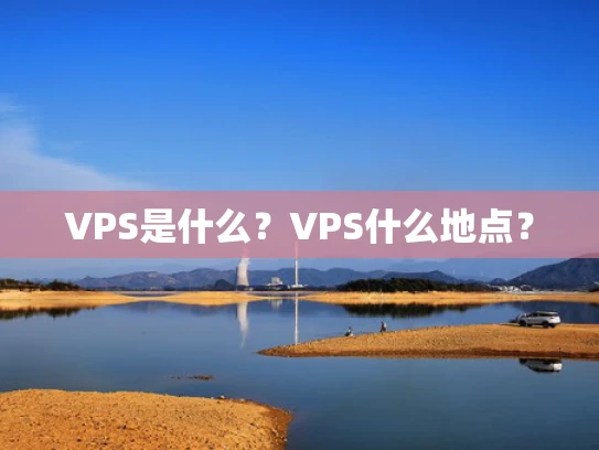 VPS是什么？VPS什么地点？