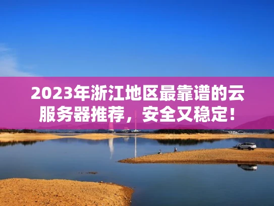 2023年浙江地区最靠谱的云服务器推荐，安全又稳定！