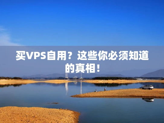 买VPS自用？这些你必须知道的真相！