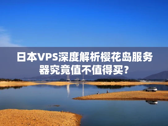 日本VPS深度解析樱花岛服务器究竟值不值得买？