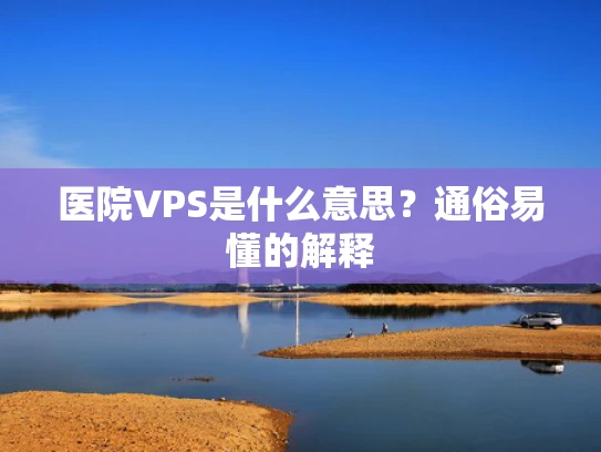 医院VPS是什么意思？通俗易懂的解释