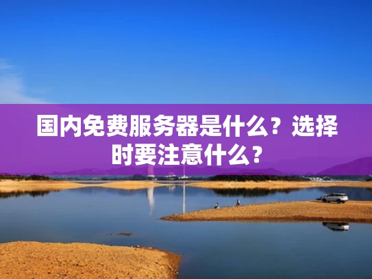国内免费服务器是什么？选择时要注意什么？