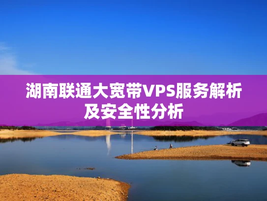 湖南联通大宽带VPS服务解析及安全性分析