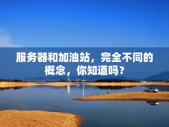 服务器和加油站，完全不同的概念，你知道吗？