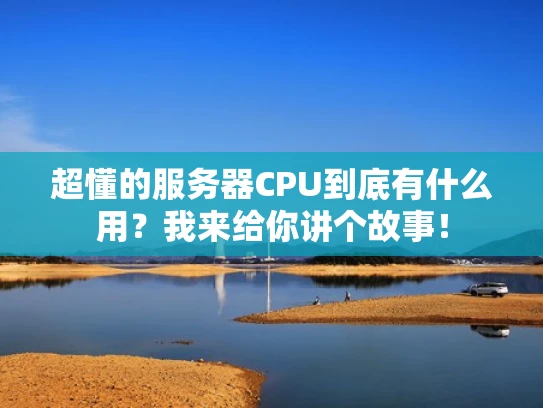 超懂的服务器CPU到底有什么用？我来给你讲个故事！