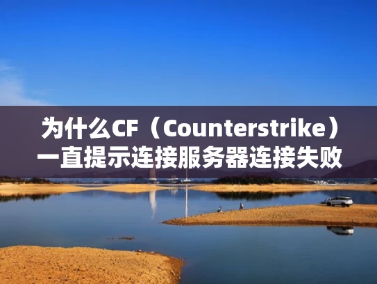 为什么CF（Counterstrike）一直提示连接服务器连接失败？