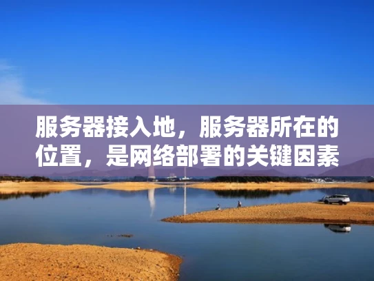 服务器接入地，服务器所在的位置，是网络部署的关键因素