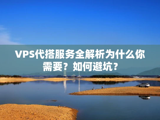VPS代搭服务全解析为什么你需要？如何避坑？