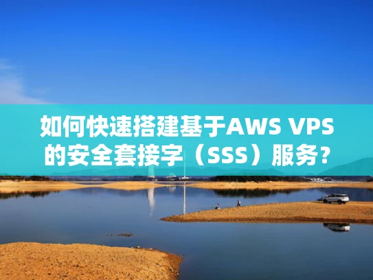 如何快速搭建基于AWS VPS的安全套接字（SSS）服务？