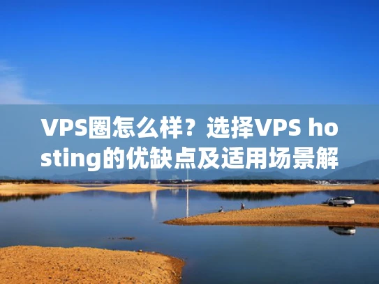 VPS圈怎么样？选择VPS hosting的优缺点及适用场景解析