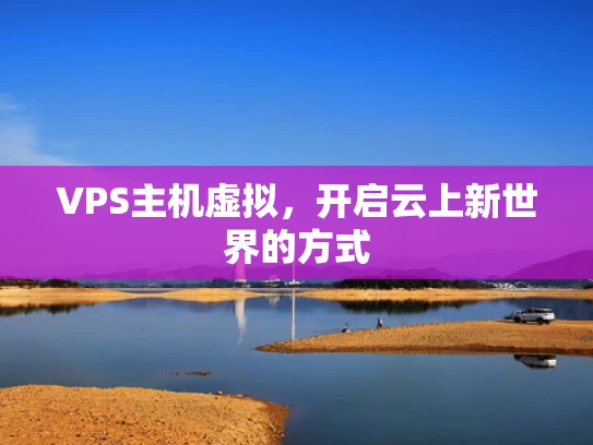 VPS主机虚拟，开启云上新世界的方式