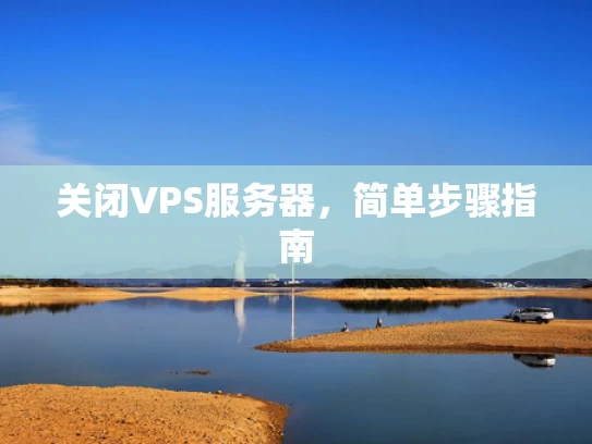 关闭VPS服务器，简单步骤指南