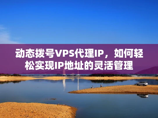 动态拨号VPS代理IP，如何轻松实现IP地址的灵活管理