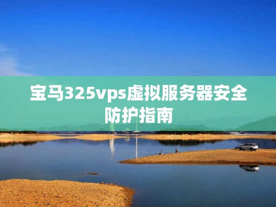 宝马325vps虚拟服务器安全防护指南